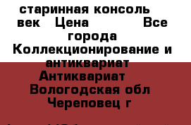 старинная консоль 19 век › Цена ­ 7 500 - Все города Коллекционирование и антиквариат » Антиквариат   . Вологодская обл.,Череповец г.
